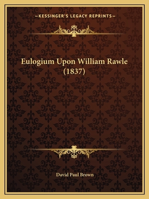 Eulogium Upon William Rawle (1837) 1166560031 Book Cover