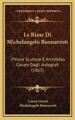 Le Rime Di Michelangelo Buonarroti: Pittore Scu... [Italian] 1166882438 Book Cover