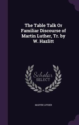 The Table Talk Or Familiar Discourse of Martin ... 1340725029 Book Cover