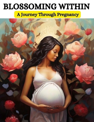 Blossoming Within: A Journey Through Pregnancy B0CVTSVP4M Book Cover