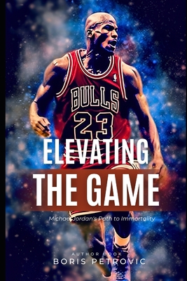 Elevating the Game: Michael Jordan's Path to Im... B0C5KJZKMR Book Cover