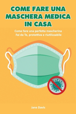 COME FARE UNA MASCHERA MEDICA IN CASA: Come fare una perfetta mascherina Fai da Te, protettiva e riutilizzabile (Italian Edition) B086PV23C3 Book Cover