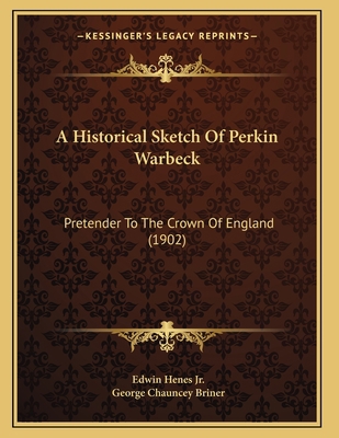 A Historical Sketch Of Perkin Warbeck: Pretende... 1165251752 Book Cover