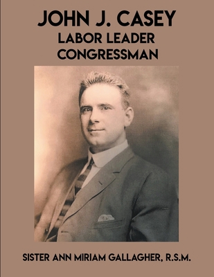 John J. Casey: Labor Leader Congressman 1393850987 Book Cover