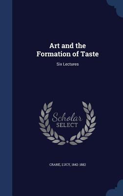 Art and the Formation of Taste: Six Lectures 1340114429 Book Cover