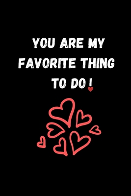 YOU ARE MY FAVORITE THING TO DO: Funny Valentine's Day Gift Idea - Lined Notebook Journal - Birthday, Anniversary Gift For Him, Her - Funny Romantic ... For Husband, Wife - Perfect Valentine Gift