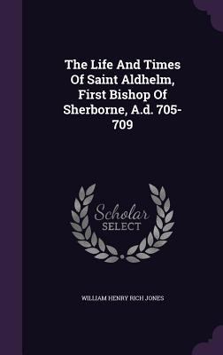 The Life And Times Of Saint Aldhelm, First Bish... 1340814455 Book Cover