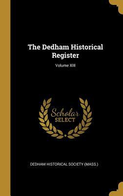 The Dedham Historical Register; Volume XIII 0469184949 Book Cover