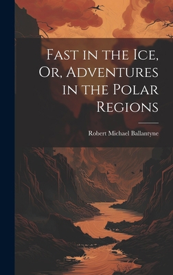 Fast in the Ice, Or, Adventures in the Polar Re... 1020678631 Book Cover