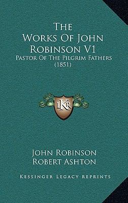 The Works Of John Robinson V1: Pastor Of The Pi... 1166115283 Book Cover