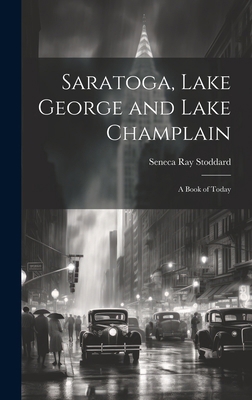 Saratoga, Lake George and Lake Champlain: A Boo... 1019974141 Book Cover