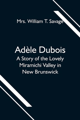 Adèle Dubois; A Story of the Lovely Miramichi V... 9354595790 Book Cover
