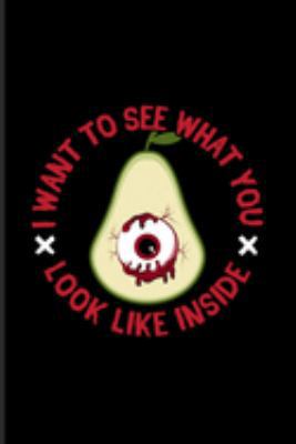 I Want To See What You Look Like Inside: Best Horror Quote And Saying Journal | Notebook | Workbook For Truly Scary Films, Halloween, Movie, Avocado & Vegan Protein Fans - 6x9 - 100 Blank Lined Pages