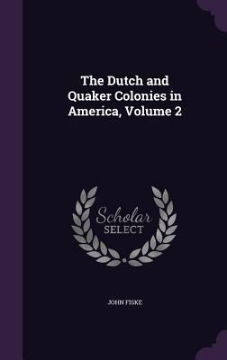 The Dutch and Quaker Colonies in America, Volume 2 1358216878 Book Cover