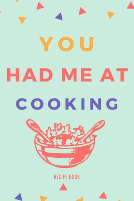 You Had Me At Cooking Recipe Book: Write Down Y... 1652347186 Book Cover