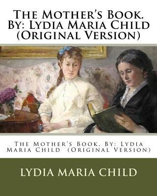 The Mother's Book. By: Lydia Maria Child (Origi... 1537439146 Book Cover