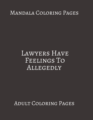 Paperback Mandala Coloring Pages ~ Lawyers Have Feelings To Allegedly: Adult Coloring books. Stress Relieving Coloring Pages. Gifts For Lawyer. Book