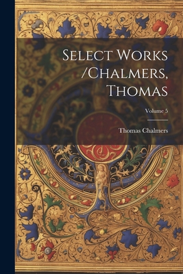 Select Works /chalmers, Thomas; Volume 5 1021372595 Book Cover