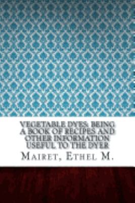 Vegetable Dyes: Being a Book of Recipes and Oth... 1546388621 Book Cover