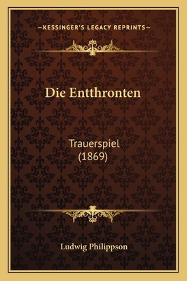 Die Entthronten: Trauerspiel (1869) [German] 1168369037 Book Cover