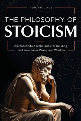 The Philosophy of Stoicism: Advanced Stoic Tech... 1964863449 Book Cover