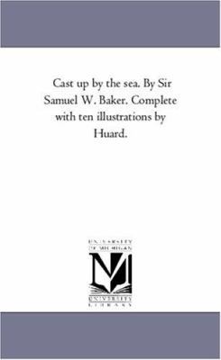 Cast Up by the Sea. by Sir Samuel W. Baker. Com... 1425546293 Book Cover