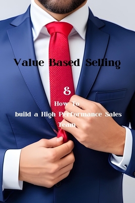 Value Based Selling: And How To Build A High Pe... B0CCXCR3MG Book Cover