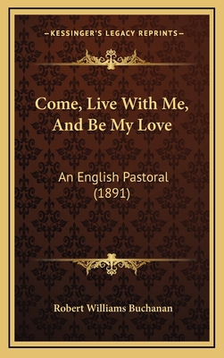 Come, Live With Me, And Be My Love: An English ... 1165398230 Book Cover