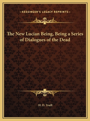 The New Lucian Being, Being a Series of Dialogu... 1169764959 Book Cover