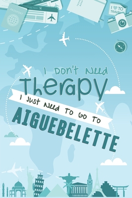 I Don't Need Therapy I Just Need To Go To Aiguebelette: Aiguebelette Travel Notebook / Vacation Journal / Diary / LogBook / HandLettering Funny Gift ... Campers - 6x9 inches 120 Blank Lined Pages