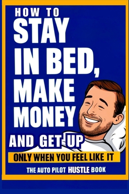 How to Stay in Bed, Make Money, and Get Up Only...            Book Cover