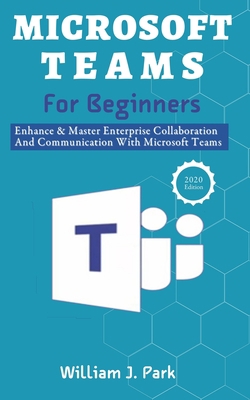 Microsoft Teams for Beginners: Enhance & Master Enterprise Collaboration And Communication With Microsoft Teams 2020 B08JJ67KWD Book Cover