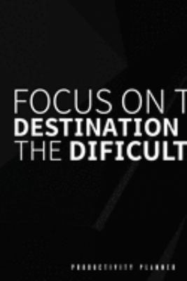 Focus On The Destination Not The Difficulties: Productivity Planner Man Notebook Journal Composition Blank Lined Diary Notepad 120 Pages Paperback Black