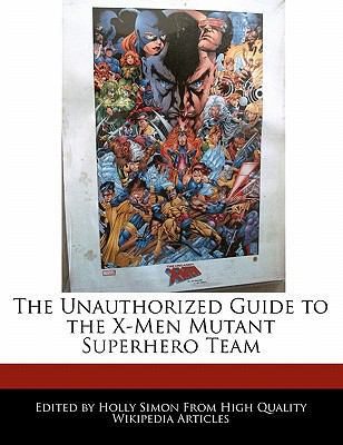 The Unauthorized Guide to the X-Men Mutant Superhero Team