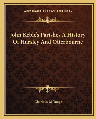 John Keble's Parishes A History Of Hursley And ... 1162669268 Book Cover