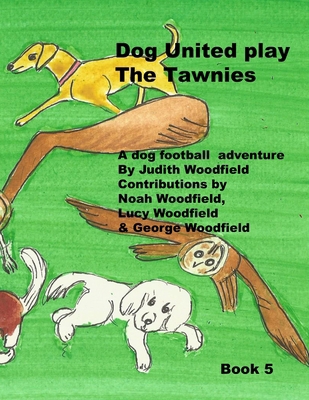 Dog United play the Tawnies: A Dog Football Tea... 1068152842 Book Cover