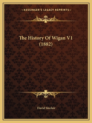 The History Of Wigan V1 (1882) 1165098776 Book Cover