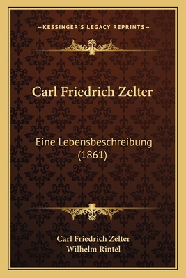 Carl Friedrich Zelter: Eine Lebensbeschreibung ... [German] 1165924099 Book Cover