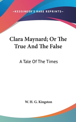 Clara Maynard; Or The True And The False: A Tal... 0548362718 Book Cover