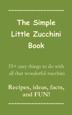 The Simple Little Zucchini Book: 35+ easy thing... 1939655994 Book Cover