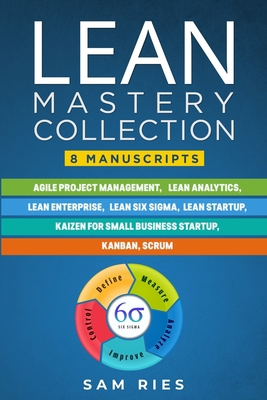 Lean Mastery Collection: 8 Manuscripts in 1: Agile Project Management, Lean Analytics, Enterprise, Six Sigma, Startup, Kaizen, Kanban, Scrum B088N82JFV Book Cover