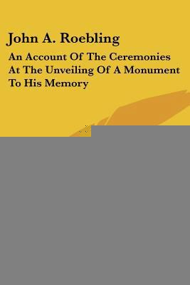 John A. Roebling: An Account Of The Ceremonies ... 0548409900 Book Cover