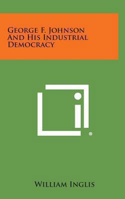 George F. Johnson and His Industrial Democracy 1258865793 Book Cover