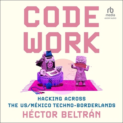 Code Work: Hacking Across the Us/México Techno-... B0DB2PNH49 Book Cover
