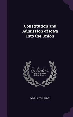 Constitution and Admission of Iowa Into the Union 1347279601 Book Cover