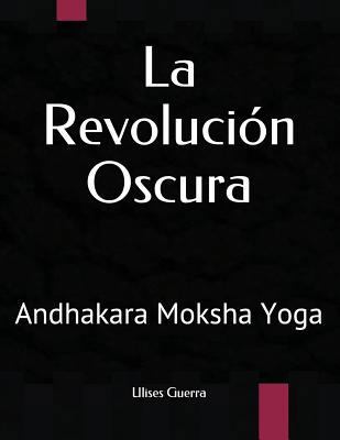 La Revolución Oscura: Andhakara Moksha Yoga [Spanish] 1722343974 Book Cover