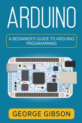 Arduino: A Beginner's Guide to Arduino Programming 1959018787 Book Cover