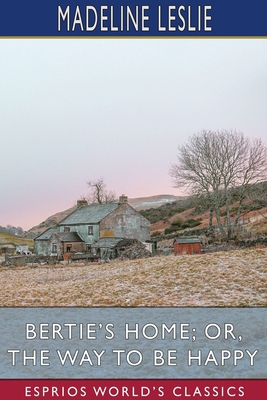 Bertie's Home; or, The Way to be Happy (Esprios... 1034565389 Book Cover