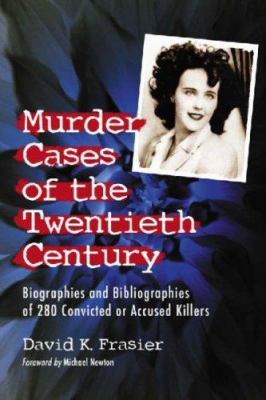 Murder Cases of the Twentieth Century: Biographies of 280 Convicted or Accused Killers