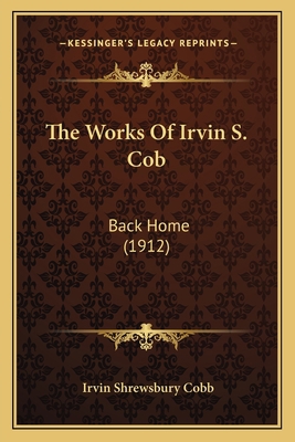 The Works Of Irvin S. Cob: Back Home (1912) 1167226755 Book Cover